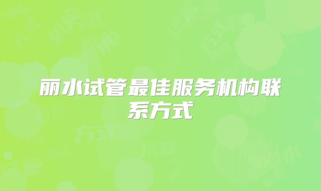 丽水试管最佳服务机构联系方式