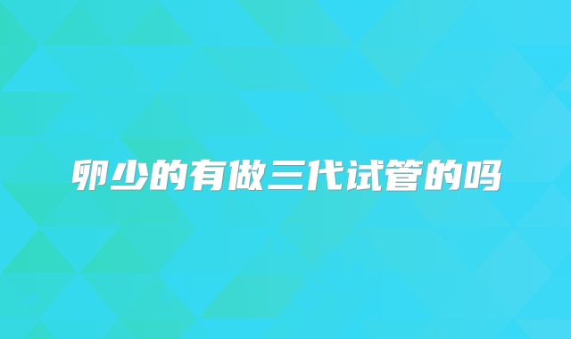 卵少的有做三代试管的吗