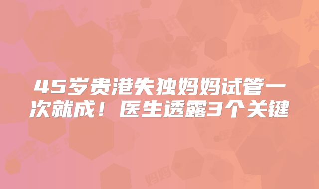 45岁贵港失独妈妈试管一次就成!医生透露3个关键