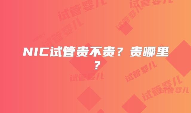 NIC试管贵不贵？贵哪里？