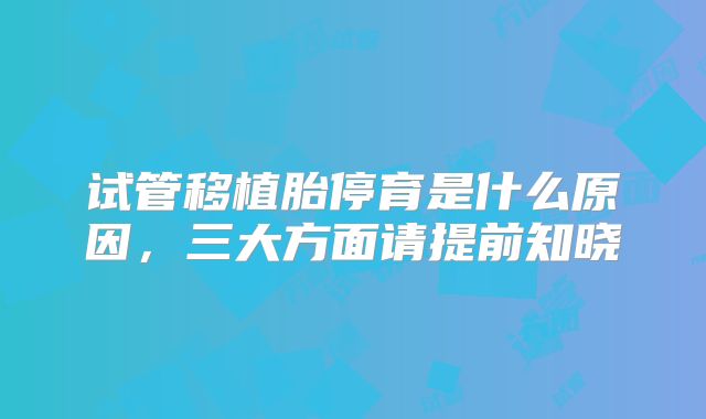 试管移植胎停育是什么原因，三大方面请提前知晓