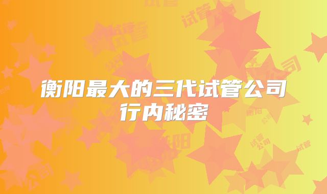 衡阳最大的三代试管公司行内秘密