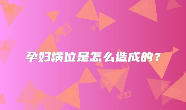 孕妇横位是怎么造成的？