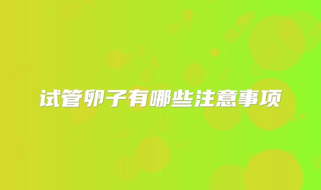 试管卵子有哪些注意事项