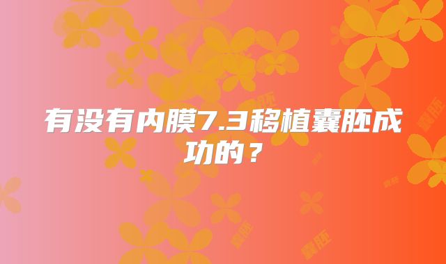 有没有内膜7.3移植囊胚成功的?
