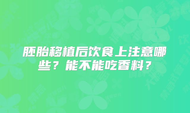 胚胎移植后饮食上注意哪些?能不能吃香料?