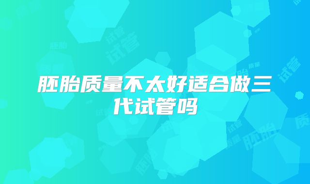 胚胎质量不太好适合做三代试管吗