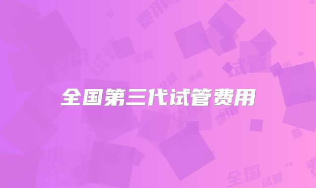 全国第三代试管费用
