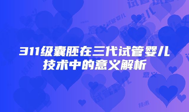 311级囊胚在三代试管婴儿技术中的意义解析