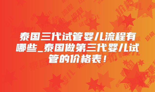泰国三代试管婴儿流程有哪些_泰国做第三代婴儿试管的价格表！