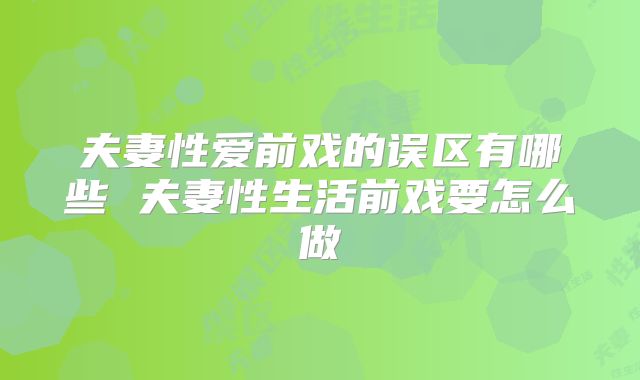 夫妻性爱前戏的误区有哪些 夫妻性生活前戏要怎么做