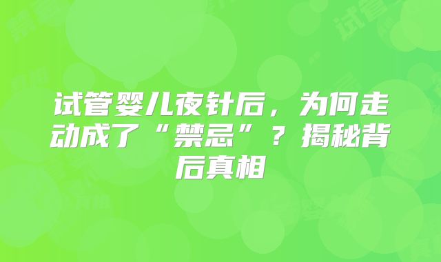 试管婴儿夜针后,为何走动成了“禁忌”?揭秘背后真相