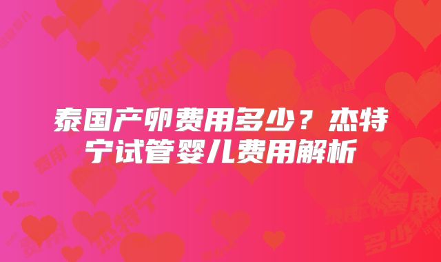 泰国产卵费用多少?杰特宁试管婴儿费用解析
