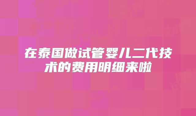 在泰国做试管婴儿二代技术的费用明细来啦