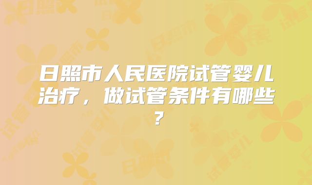 日照市人民医院试管婴儿治疗，做试管条件有哪些？