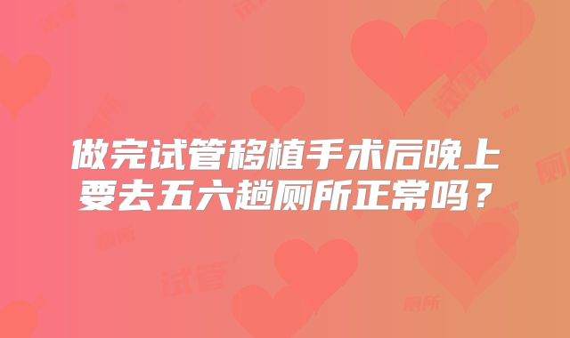 做完试管移植手术后晚上要去五六趟厕所正常吗?