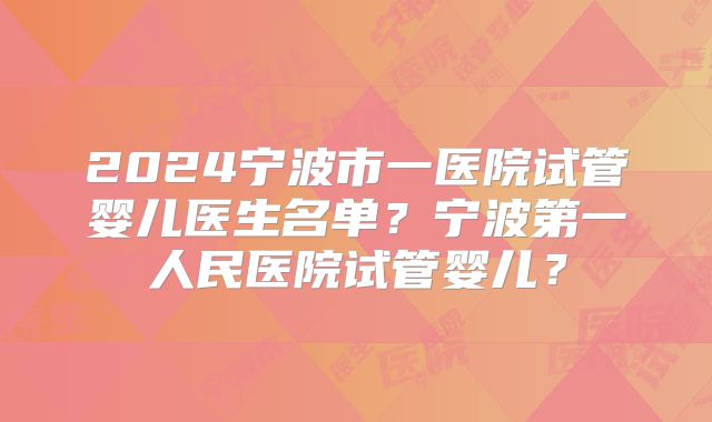 2024宁波市一医院试管婴儿医生名单?宁波第一人民医院试管婴儿?