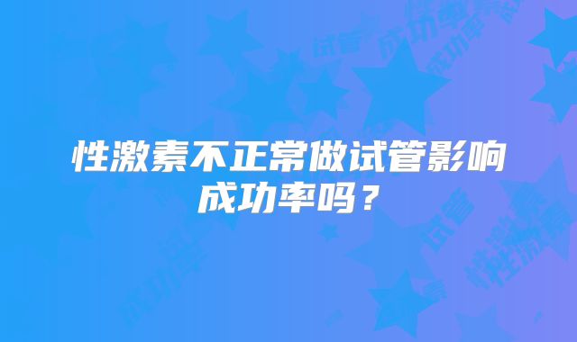 性激素不正常做试管影响成功率吗?