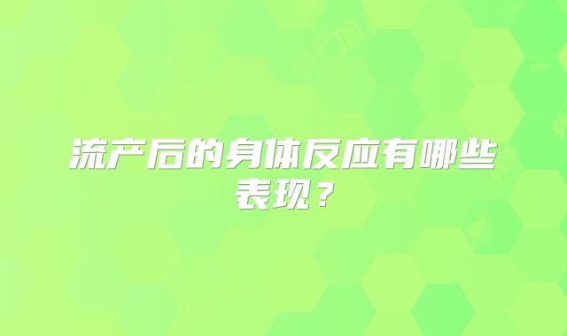 流产后的身体反应有哪些表现？