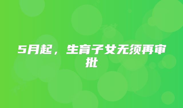 5月起，生育子女无须再审批