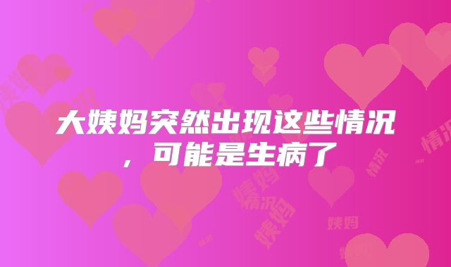 大姨妈突然出现这些情况，可能是生病了