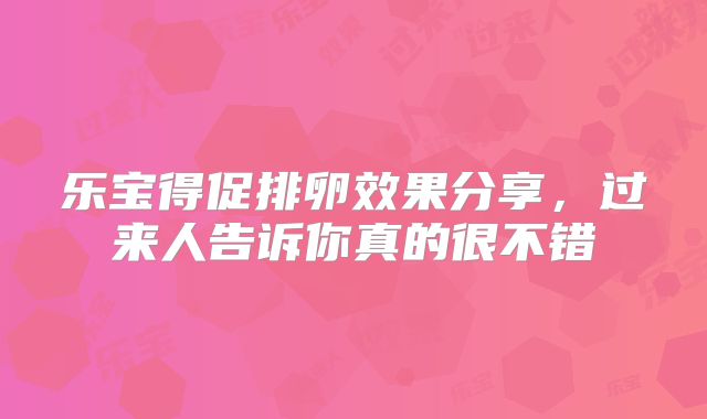 乐宝得促排卵效果分享,过来人告诉你真的很不错