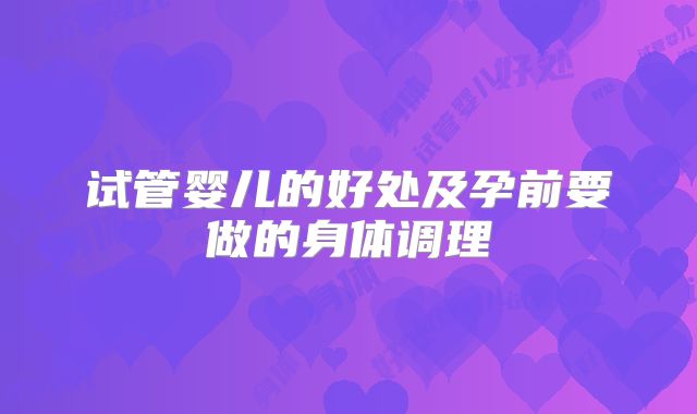 试管婴儿的好处及孕前要做的身体调理