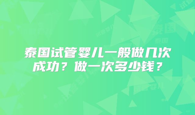 泰国试管婴儿一般做几次成功?做一次多少钱?