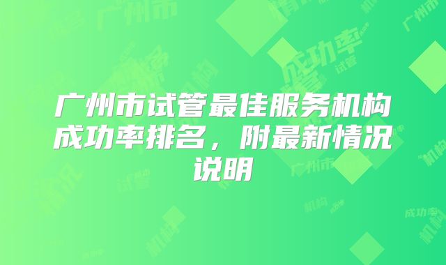 广州市试管最佳服务机构成功率排名，附最新情况说明