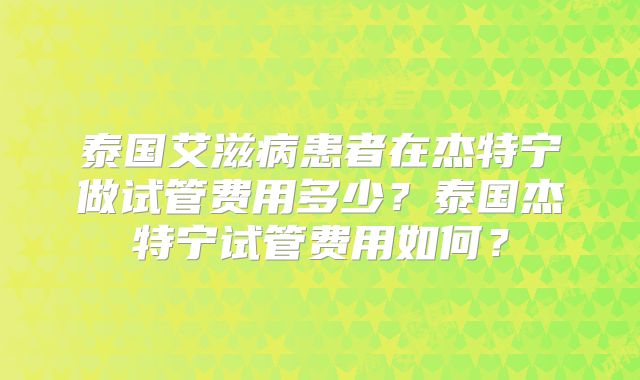 泰国艾滋病患者在杰特宁做试管费用多少？泰国杰特宁试管费用如何？