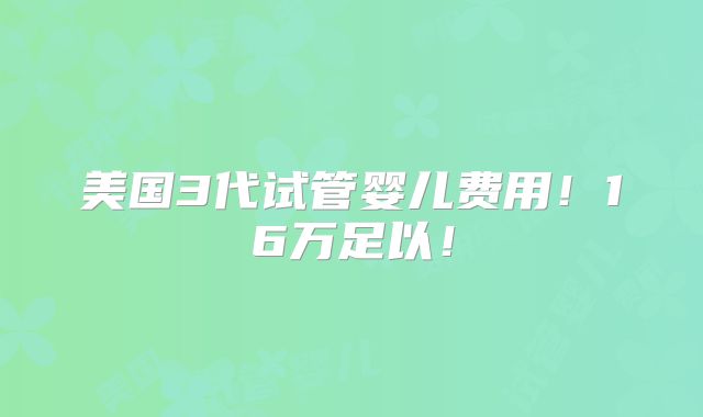 美国3代试管婴儿费用！16万足以！