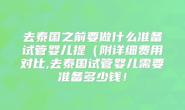 去泰国之前要做什么准备试管婴儿提(附详细费用对比,去泰国试管婴儿需要准备多少钱!