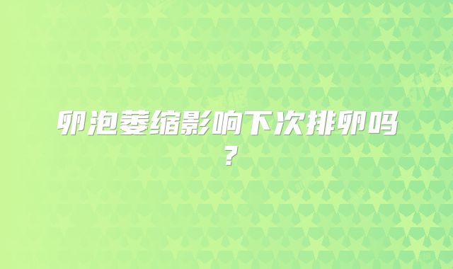 卵泡萎缩影响下次排卵吗?