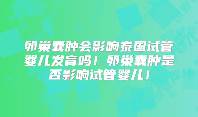 卵巢囊肿会影响泰国试管婴儿发育吗！卵巢囊肿是否影响试管婴儿！