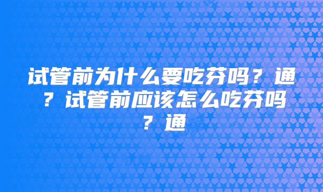 试管前为什么要吃芬吗？通？试管前应该怎么吃芬吗？通