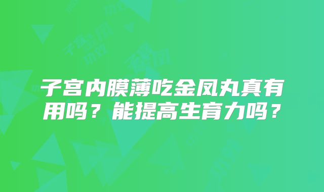 子宫内膜薄吃金凤丸真有用吗？能提高生育力吗？