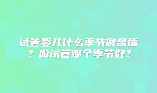 试管婴儿什么季节做合适？做试管哪个季节好？