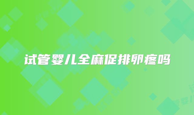 试管婴儿全麻促排卵疼吗