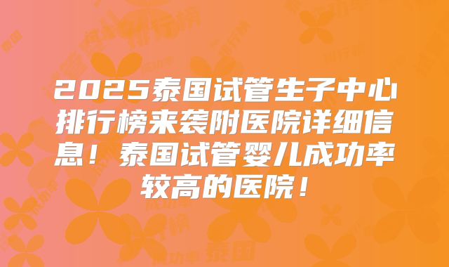 2025泰国试管生子中心排行榜来袭附医院详细信息！泰国试管婴儿成功率较高的医院！