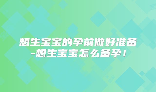 想生宝宝的孕前做好准备-想生宝宝怎么备孕！