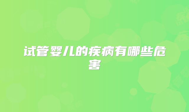 试管婴儿的疾病有哪些危害
