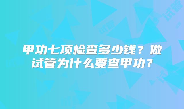 甲功七项检查多少钱？做试管为什么要查甲功？