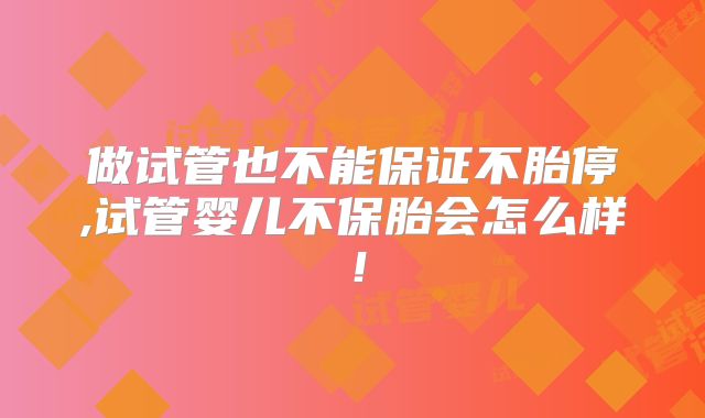 做试管也不能保证不胎停,试管婴儿不保胎会怎么样！