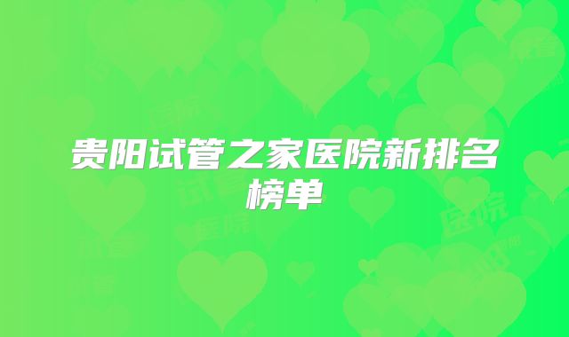 贵阳试管之家医院新排名榜单