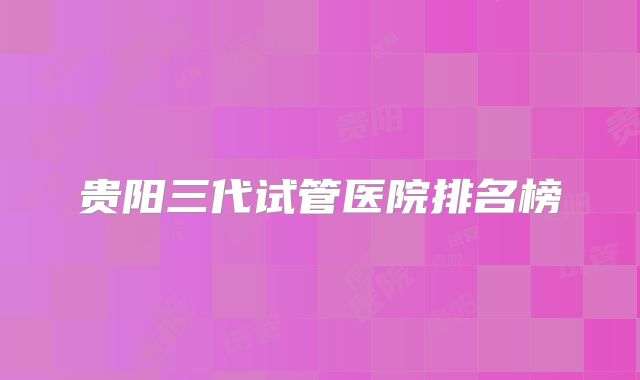 贵阳三代试管医院排名榜