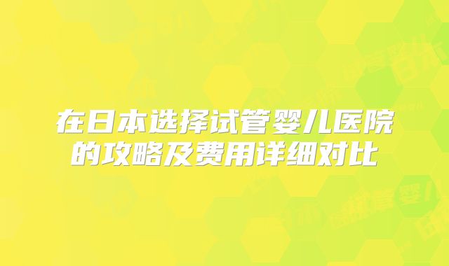 在日本选择试管婴儿医院的攻略及费用详细对比