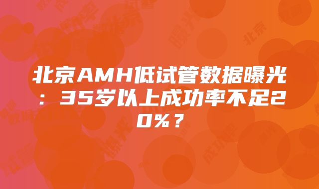 北京AMH低试管数据曝光：35岁以上成功率不足20%？