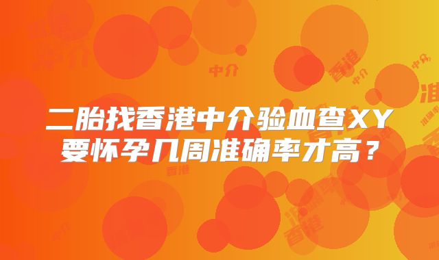 二胎找香港中介验血查XY要怀孕几周准确率才高?