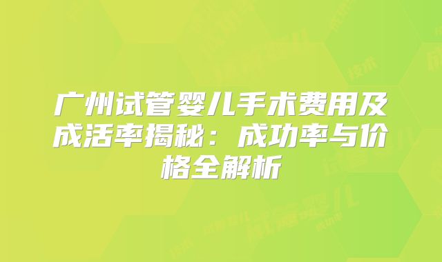 广州试管婴儿手术费用及成活率揭秘：成功率与价格全解析