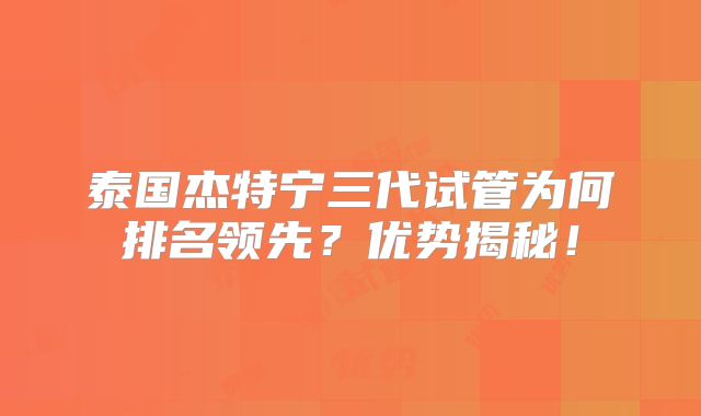泰国杰特宁三代试管为何排名领先？优势揭秘！